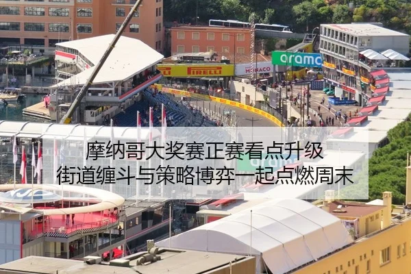 摩纳哥大奖赛正赛看点升级 街道缠斗与策略博弈一起点燃周末