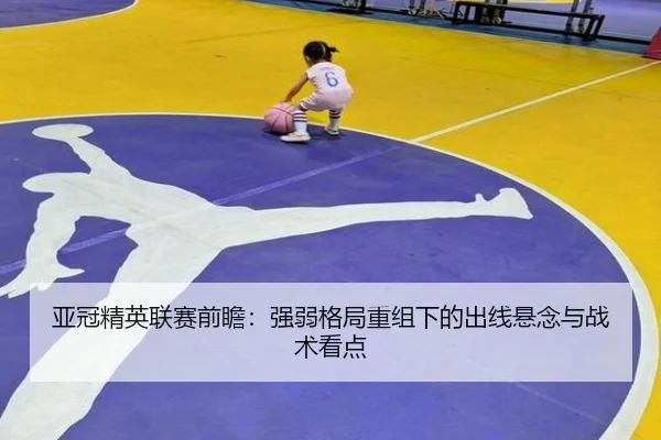 亚冠精英联赛前瞻：强弱格局重组下的出线悬念与战术看点